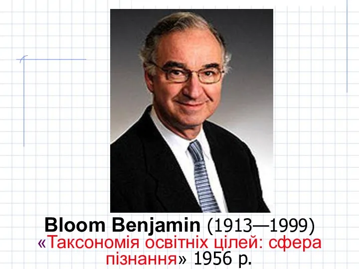 Bloom Benjamin (1913—1999) «Таксономія освітніх цілей: сфера пізнання» 1956 р.