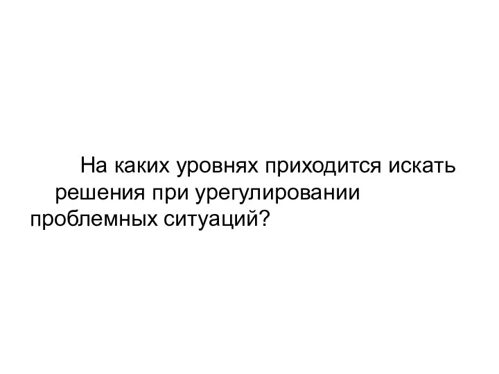 На каких уровнях приходится искать решения при урегулировании проблемных ситуаций?