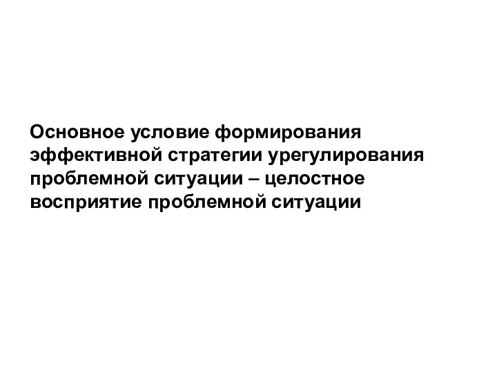 Основное условие формирования эффективной стратегии урегулирования проблемной ситуации – целостное восприятие проблемной ситуации