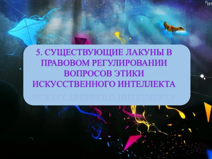 5. СУЩЕСТВУЮЩИЕ ЛАКУНЫ В ПРАВОВОМ РЕГУЛИРОВАНИИ ВОПРОСОВ ЭТИКИ ИСКУССТВЕННОГО ИНТЕЛЛЕКТА