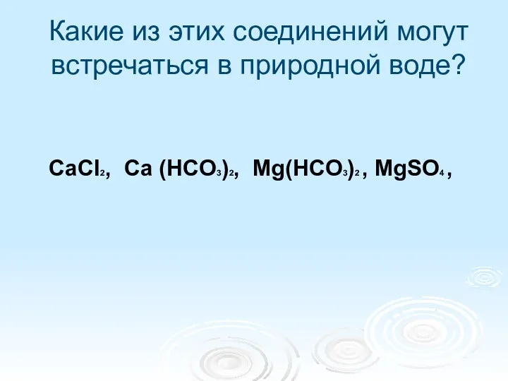 Какие из этих соединений могут встречаться в природной воде? CaCl2, Ca (HCO3)2, Mg(HCO3)2 , MgSO4 ,