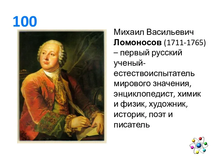 100 Михаил Васильевич Ломоносов (1711-1765) – первый русский ученый-естествоиспытатель мирового