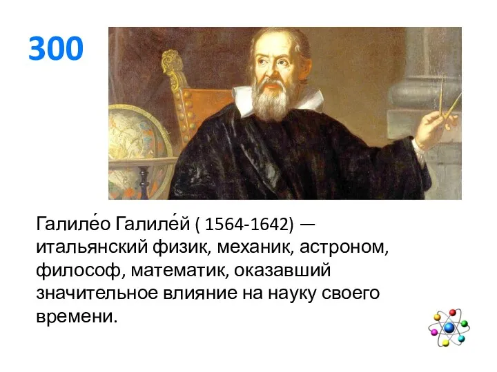 300 Галиле́о Галиле́й ( 1564-1642) — итальянский физик, механик, астроном,