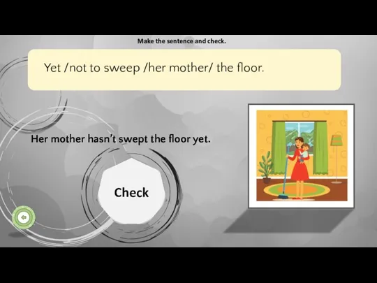 Her mother hasn’t swept the floor yet. Check Make the sentence and check.