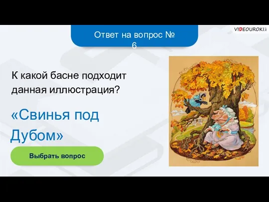 Ответ на вопрос № 6 «Свинья под Дубом» К какой басне подходит данная иллюстрация? Выбрать вопрос