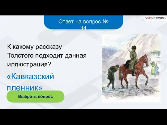 Ответ на вопрос № 14 «Кавказский пленник» Выбрать вопрос К какому рассказу Толстого подходит данная иллюстрация?