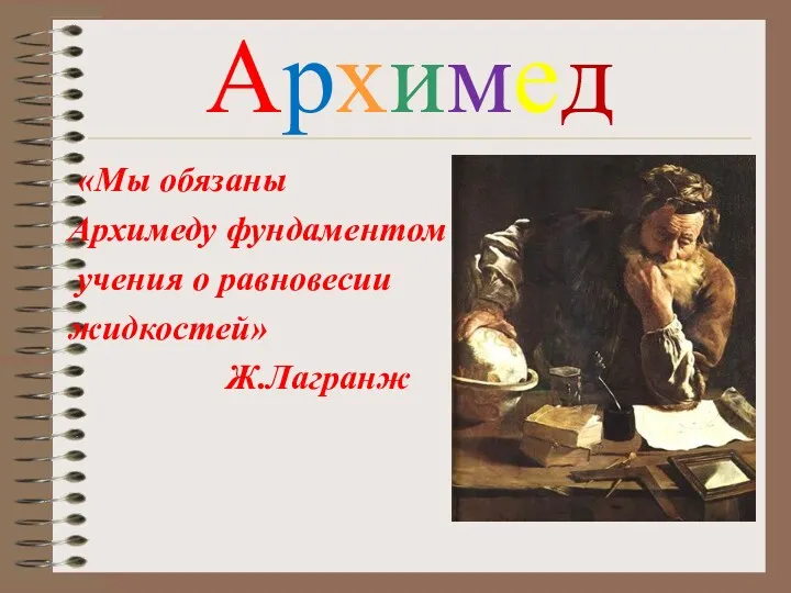 Архимед «Мы обязаны Архимеду фундаментом учения о равновесии жидкостей» Ж.Лагранж