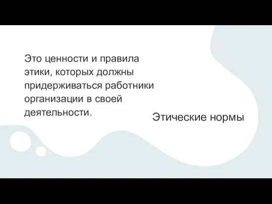 Этические нормы Это ценности и правила этики, которых должны придерживаться работники организации в своей деятельности.