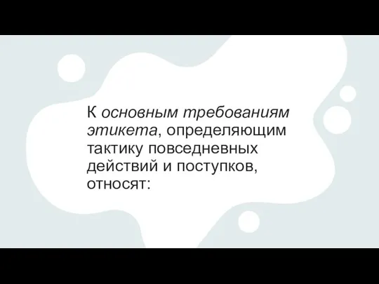 К основным требованиям этикета, определяющим тактику повседневных действий и поступков, относят: