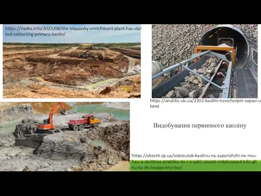 Видобування первинного каоліну https://nadra.info/2023/08/the-bilyaivsky-enrichment-plant-has-started-extracting-primary-kaolin/ https://analitic.ub.ua/2202-kaolini-nevicherpni-zapasi-ukrayini.html https://akzent.zp.ua/vidobutok-kaolinu-na-zaporizhzhi-ne-nou-hau-a-stolitnya-praktika-de-i-v-yakij-sposib-vidobuvayut-bilu-glinu-ta-chi-bezpechno-tse/