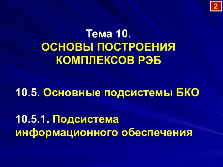 Тема 10. ОСНОВЫ ПОСТРОЕНИЯ КОМПЛЕКСОВ РЭБ 2 10.5. Основные подсистемы БКО 10.5.1. Подсистема информационного обеспечения