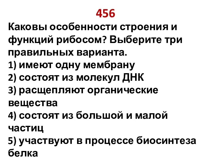 456 Каковы особенности строения и функций рибосом? Выберите три правильных