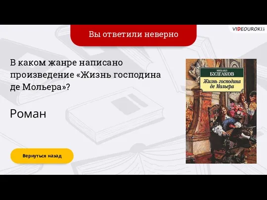 Вы ответили неверно Вернуться назад Роман В каком жанре написано произведение «Жизнь господина де Мольера»?