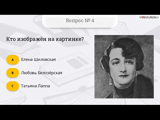 Вопрос № 4 Кто изображён на картинке? Татьяна Лаппа C Любовь Белозёрская B Елена Шиловская А