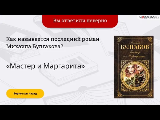 Вы ответили неверно Вернуться назад «Мастер и Маргарита» Как называется последний роман Михаила Булгакова?