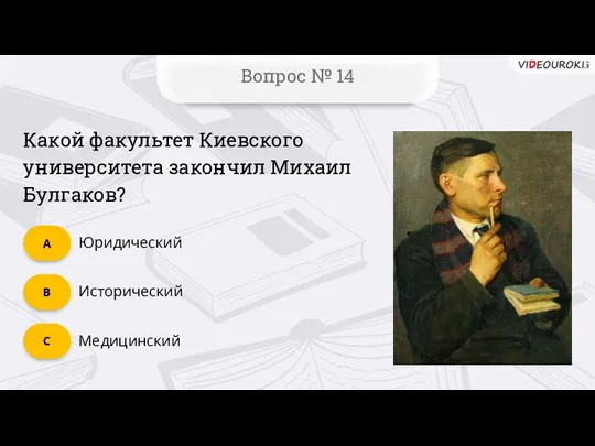 Вопрос № 14 Медицинский C Исторический B Юридический А Какой факультет Киевского университета закончил Михаил Булгаков?