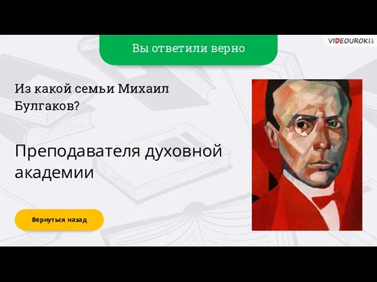 Вы ответили верно Преподавателя духовной академии Вернуться назад Из какой семьи Михаил Булгаков?