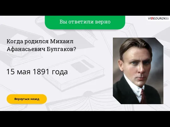 Вы ответили верно 15 мая 1891 года Вернуться назад Когда родился Михаил Афанасьевич Булгаков?