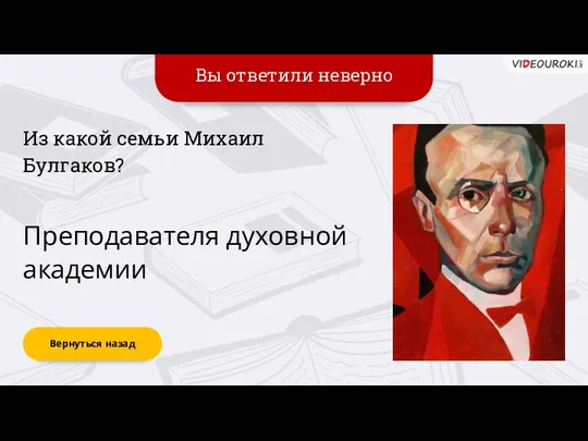 Вы ответили неверно Вернуться назад Преподавателя духовной академии Из какой семьи Михаил Булгаков?