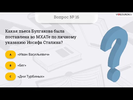 Вопрос № 16 «Дни Турбиных» C «Бег» B «Иван Васильевич»