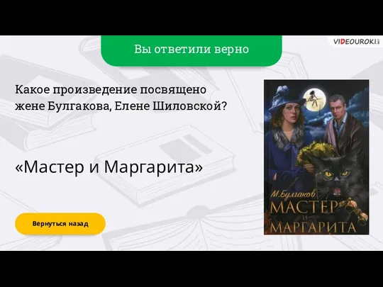 Вы ответили верно «Мастер и Маргарита» Вернуться назад Какое произведение посвящено жене Булгакова, Елене Шиловской?