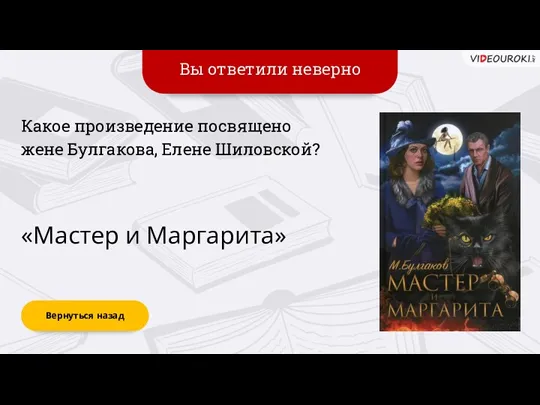 Вы ответили неверно Вернуться назад «Мастер и Маргарита» Какое произведение посвящено жене Булгакова, Елене Шиловской?