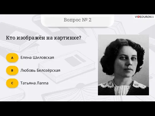 Вопрос № 2 Кто изображён на картинке? Татьяна Лаппа C Любовь Белозёрская B Елена Шиловская А