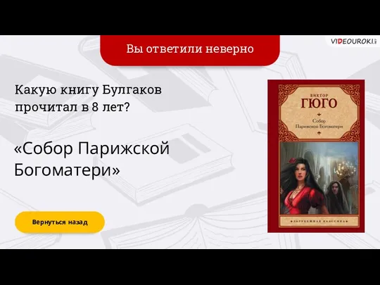 Вы ответили неверно Вернуться назад «Собор Парижской Богоматери» Какую книгу Булгаков прочитал в 8 лет?