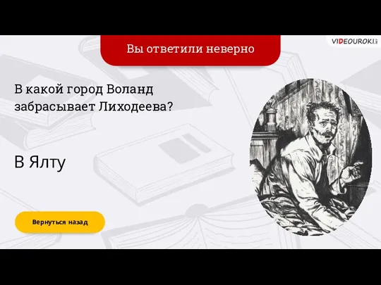 Вы ответили неверно Вернуться назад В Ялту В какой город Воланд забрасывает Лиходеева?