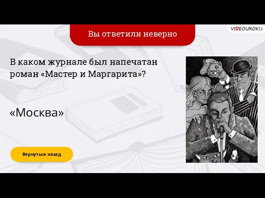 Вы ответили неверно Вернуться назад «Москва» В каком журнале был напечатан роман «Мастер и Маргарита»?