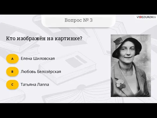 Вопрос № 3 Кто изображён на картинке? Татьяна Лаппа C Любовь Белозёрская B Елена Шиловская А