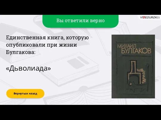 Вы ответили верно «Дьволиада» Вернуться назад Единственная книга, которую опубликовали при жизни Булгакова: