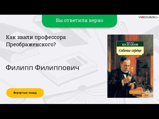 Вы ответили верно Филипп Филиппович Вернуться назад Как звали профессора Преображенского?