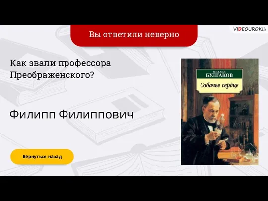 Вы ответили неверно Вернуться назад Филипп Филиппович Как звали профессора Преображенского?