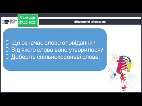 «Відкритий мікрофон» 07.12.2022 Сьогодні Що означає слово оповідання? Від якого слова воно утворилося? Доберіть спільнокореневі слова.