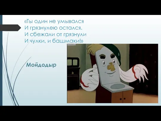 «Ты один не умывался И грязнулею остался. И сбежали от грязнули И чулки, и башмаки!» Мойдодыр