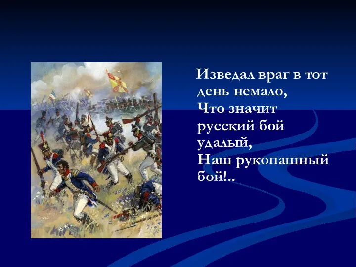 Изведал враг в тот день немало, Что значит русский бой удалый, Наш рукопашный бой!..