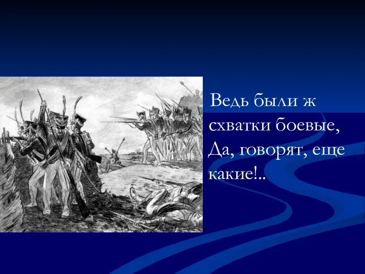 Ведь были ж схватки боевые, Да, говорят, еще какие!..