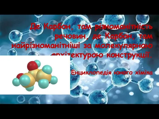 Де Карбон, там різноманітність речовин, де Карбон, там найрізноманітніші за молекулярною архітектурою конструкції. Енциклопедія юного хіміка