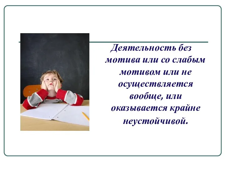 Деятельность без мотива или со слабым мотивом или не осуществляется вообще, или оказывается крайне неустойчивой.