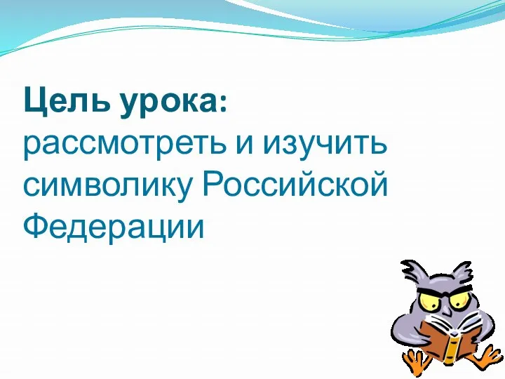 Цель урока: рассмотреть и изучить символику Российской Федерации