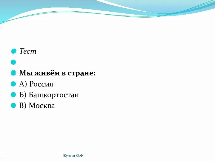 Тест Мы живём в стране: А) Россия Б) Башкортостан В) Москва Жукова О.Ф.