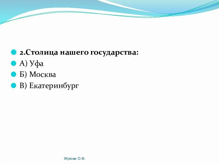 2.Столица нашего государства: А) Уфа Б) Москва В) Екатеринбург Жукова О.Ф.