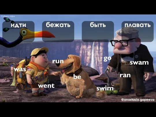 идти бежать быть плавать go went run ran be was swim swam Собери пары @anastasia.gapeeva