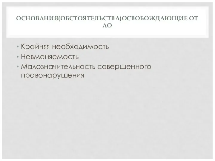ОСНОВАНИЯ(ОБСТОЯТЕЛЬСТВА)ОСВОБОЖДАЮЩИЕ ОТ АО Крайняя необходимость Невменяемость Малозначительность совершенного правонарушения