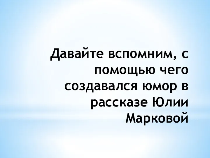 Давайте вспомним, с помощью чего создавался юмор в рассказе Юлии Марковой