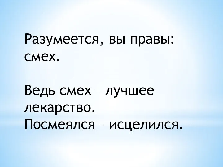 Разумеется, вы правы: смех. Ведь смех – лучшее лекарство. Посмеялся – исцелился.