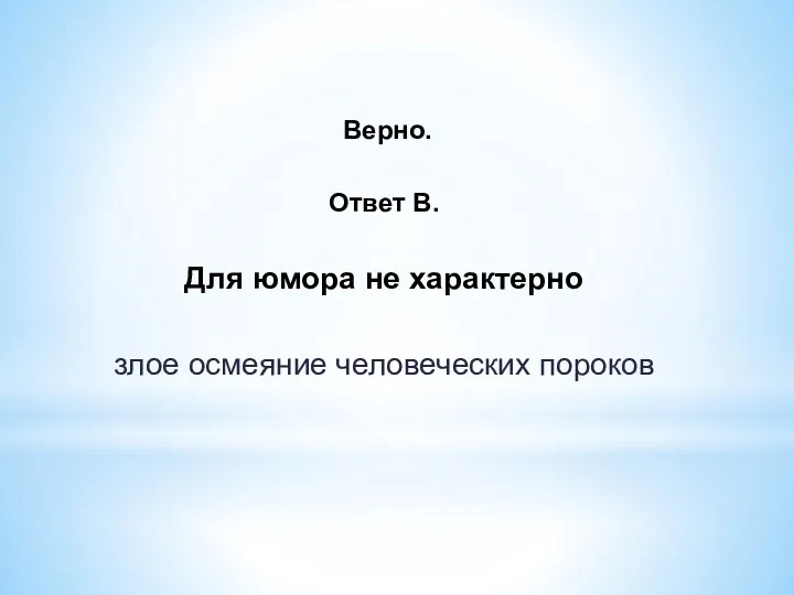 Верно. Ответ В. Для юмора не характерно злое осмеяние человеческих пороков