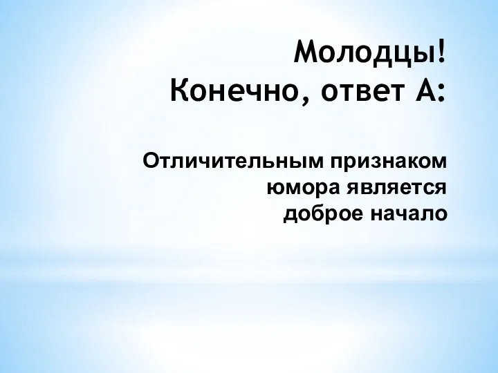 Молодцы! Конечно, ответ А: Отличительным признаком юмора является доброе начало