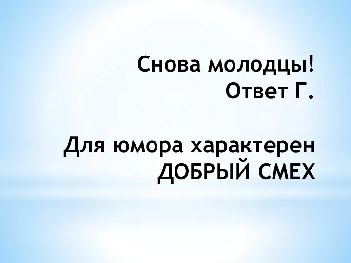 Снова молодцы! Ответ Г. Для юмора характерен ДОБРЫЙ СМЕХ